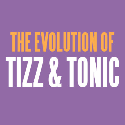 The Evolution of TIZZ & TONIC